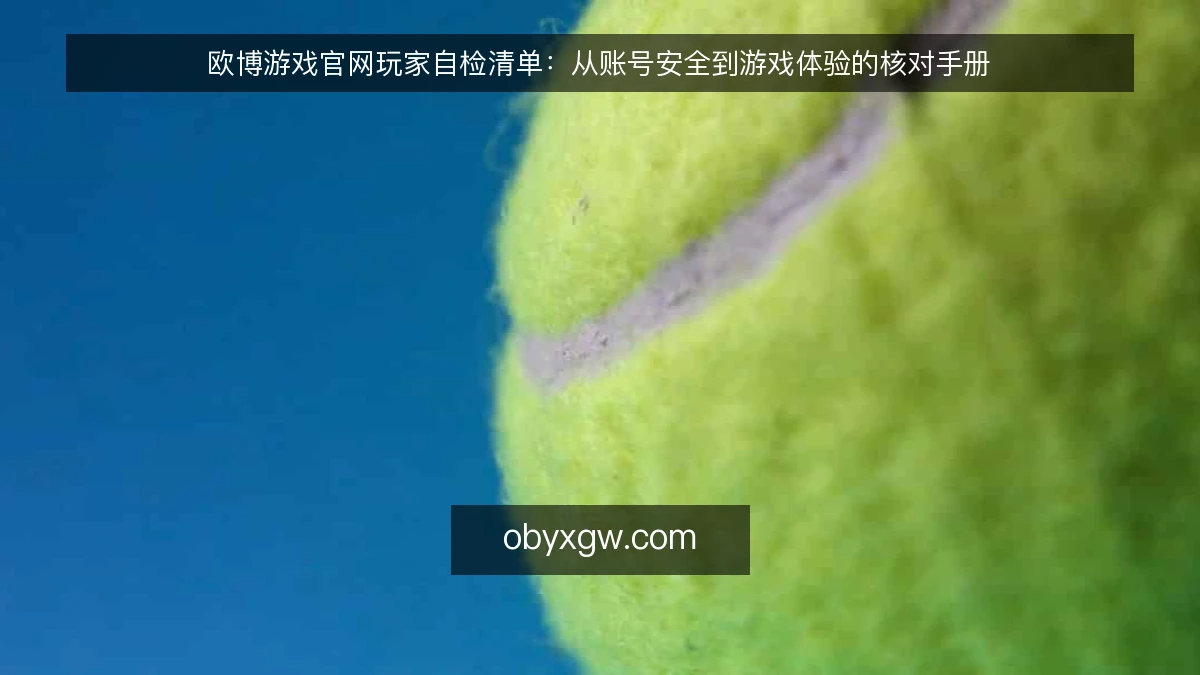 欧博游戏官网玩家自检清单：从账号安全到游戏体验的核对手册