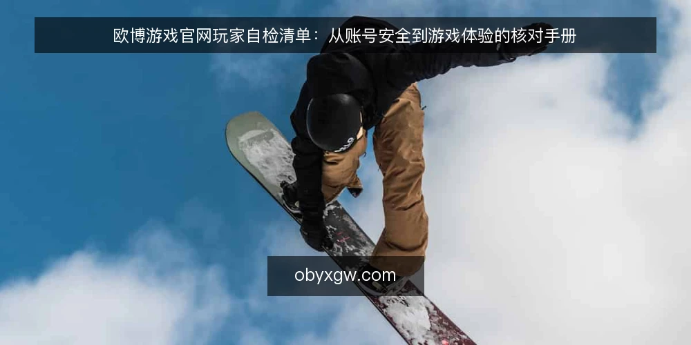 欧博游戏官网玩家自检清单：从账号安全到游戏体验的核对手册 — 账号安全与登录环境自检 配图