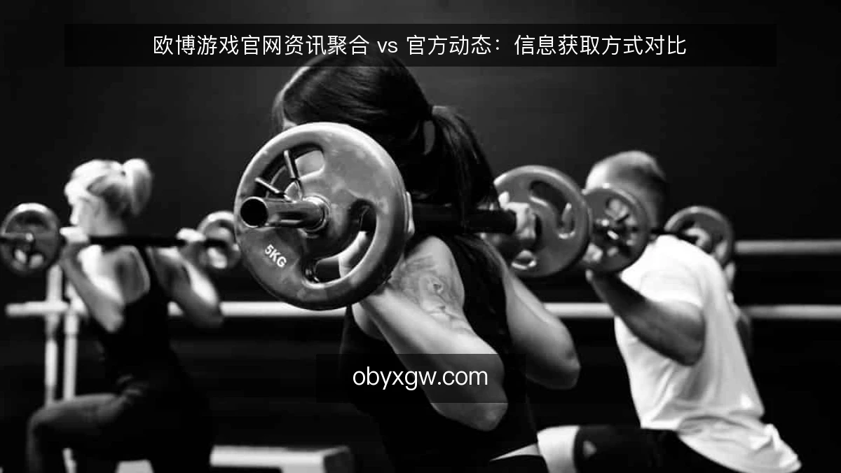欧博游戏官网资讯聚合 vs 官方动态：信息获取方式对比