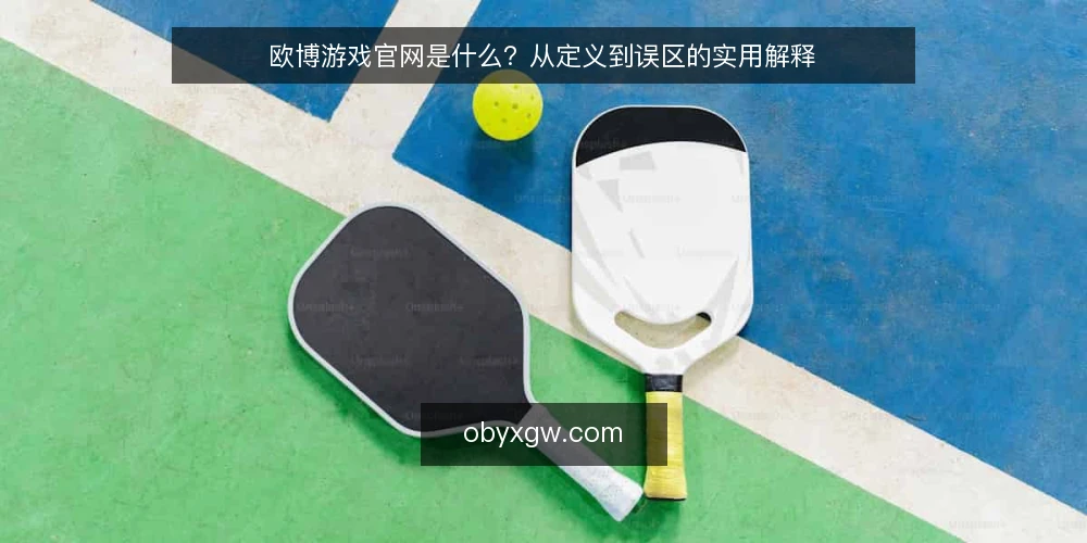 欧博游戏官网是什么？从定义到误区的实用解释 — 欧博游戏官网的定义与核心机制 配图