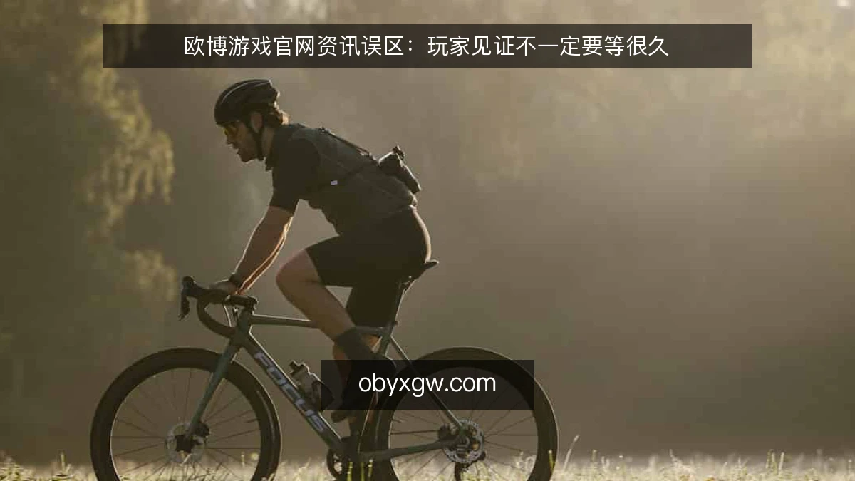 欧博游戏官网资讯误区：玩家见证不一定要等很久