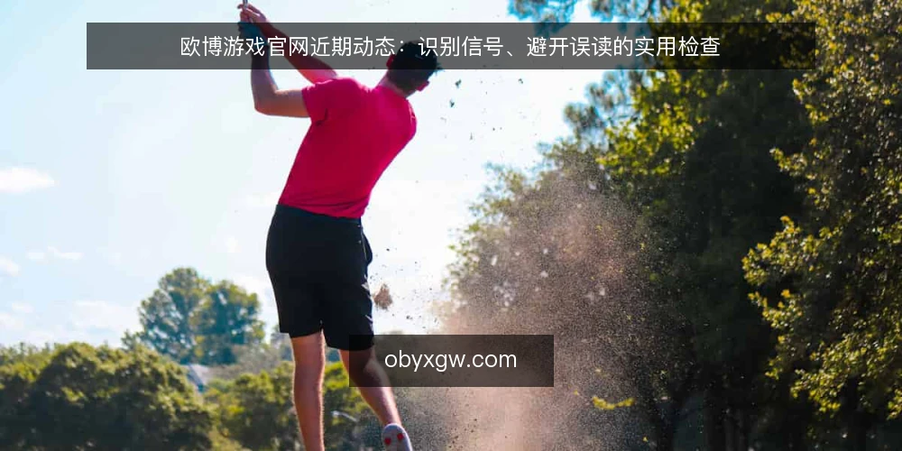 欧博游戏官网近期动态：识别信号、避开误读的实用检查 — 眼下欧博游戏官网正在发生什么 配图