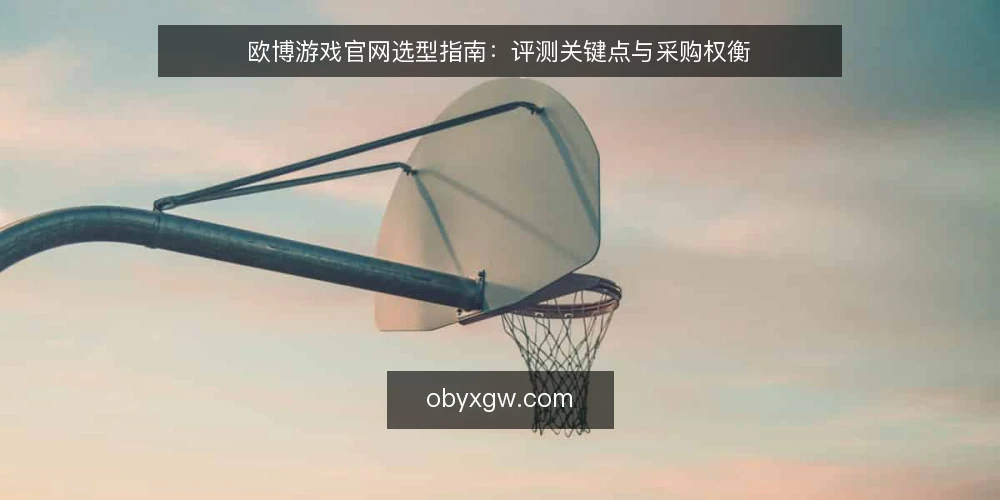 欧博游戏官网选型指南：评测关键点与采购权衡 — 明确采购需求与评测边界 配图
