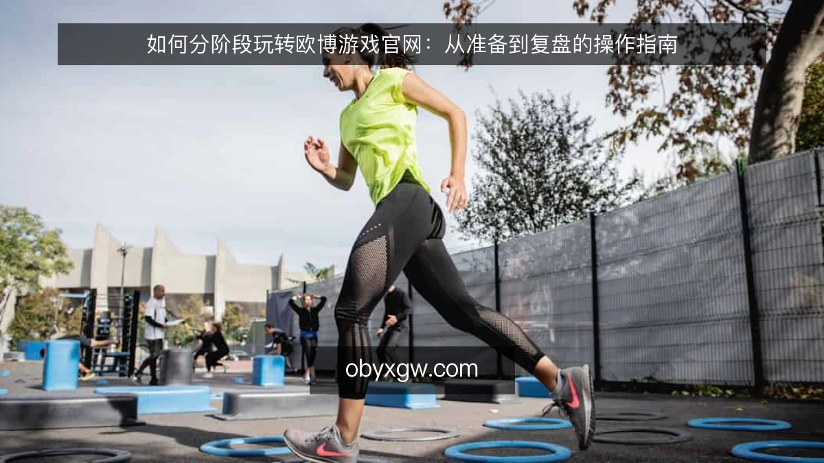 如何分阶段玩转欧博游戏官网：从准备到复盘的操作指南
