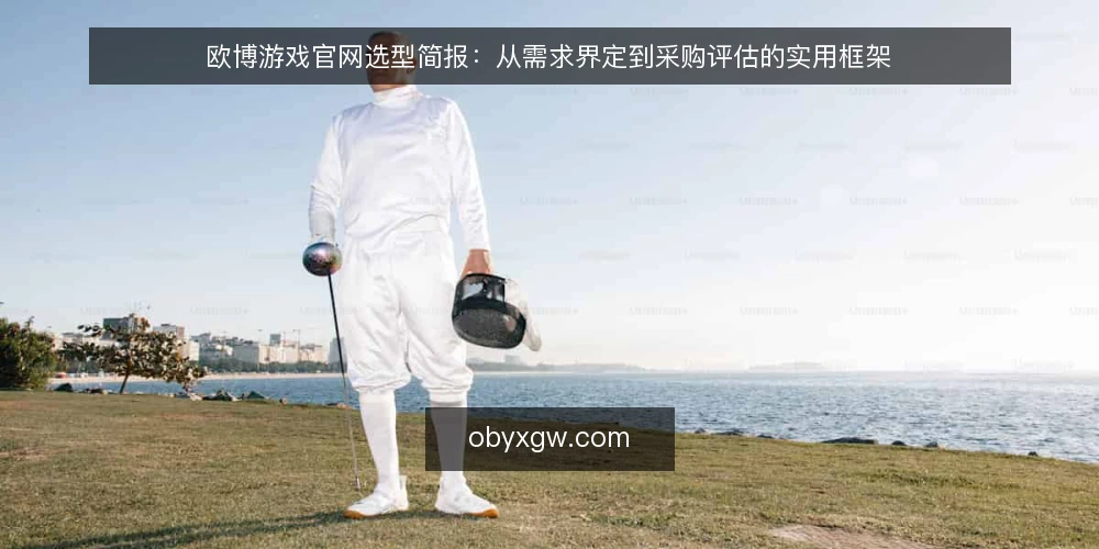 欧博游戏官网选型简报：从需求界定到采购评估的实用框架 — 界定采购需求与评估范围 配图
