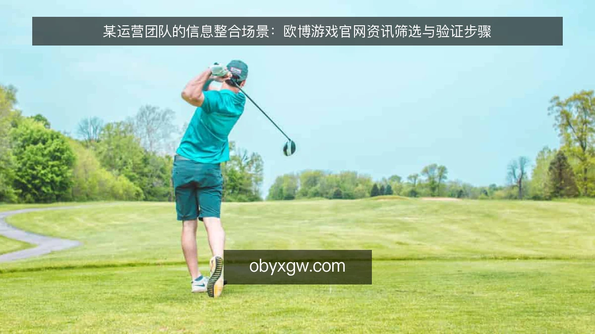 某运营团队的信息整合场景:欧博游戏官网资讯筛选与验证步骤