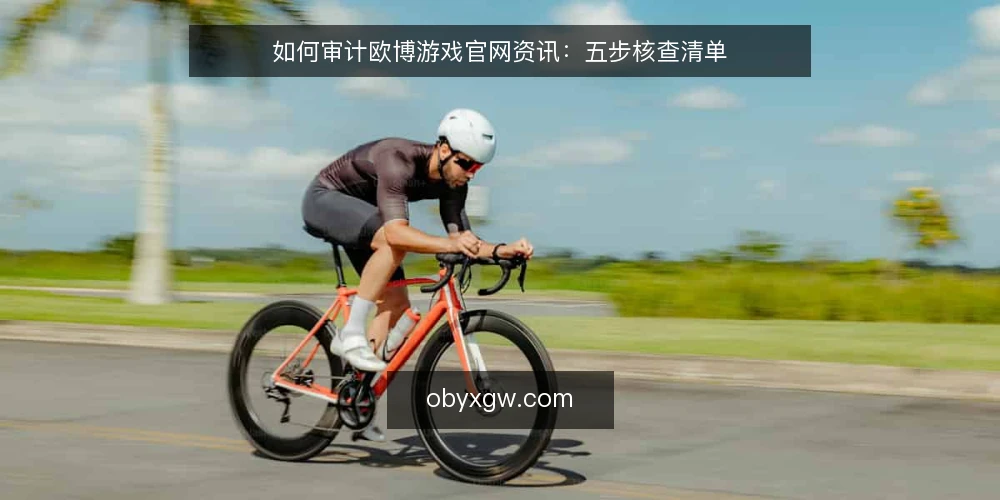 如何审计欧博游戏官网资讯：五步核查清单 — 为什么现在要审计欧博游戏官网资讯 配图