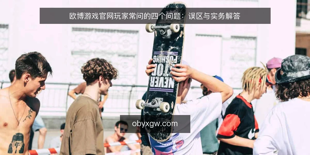 欧博游戏官网玩家常问的四个问题:误区与实务解答 — 玩家对欧博游戏官网的常见疑问从何而来? 配图