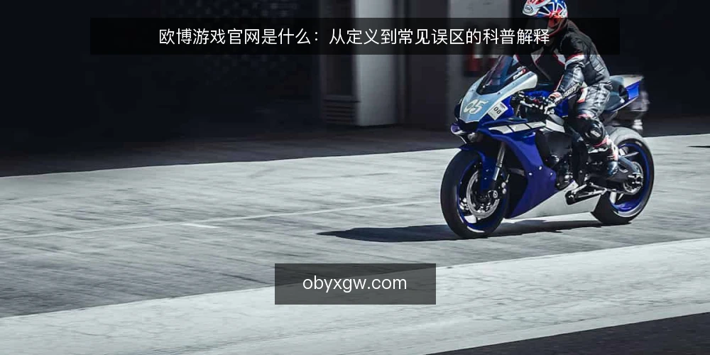 欧博游戏官网是什么：从定义到常见误区的科普解释 — 欧博游戏官网的定义与运作原理 配图