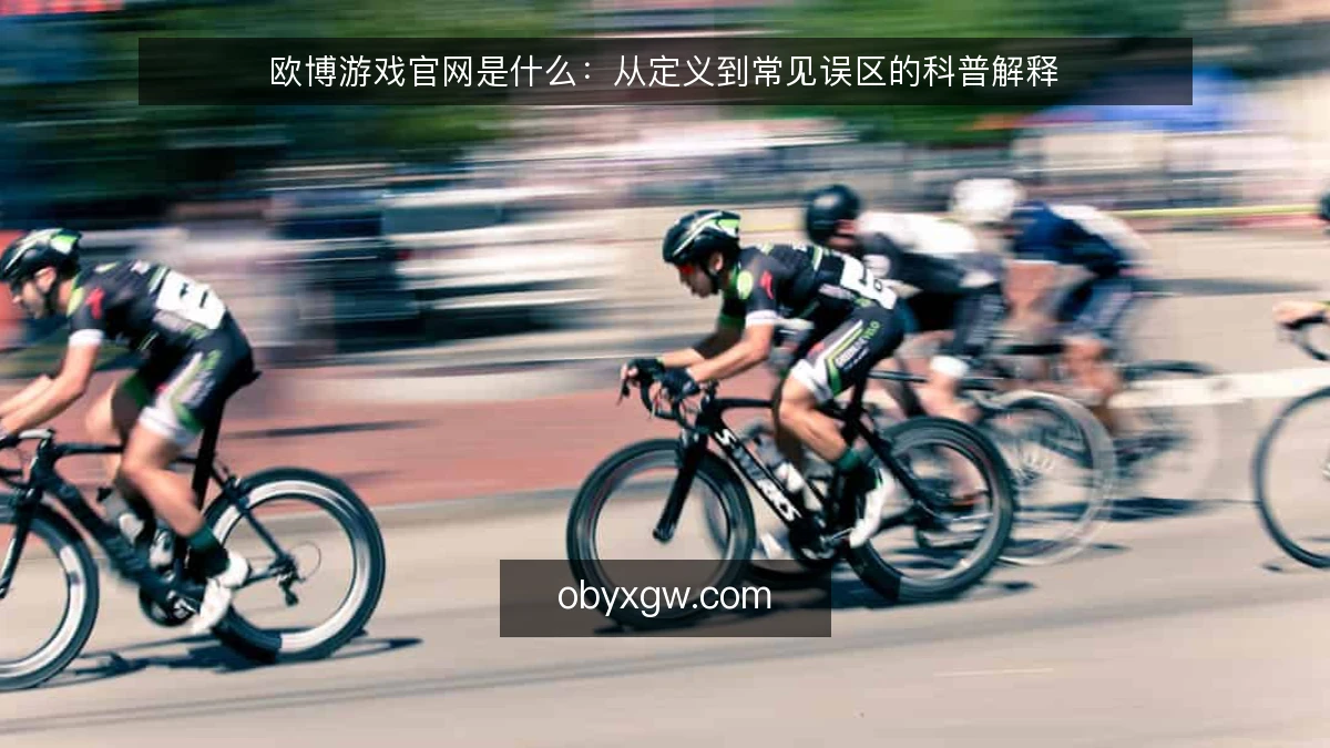 欧博游戏官网是什么：从定义到常见误区的科普解释
