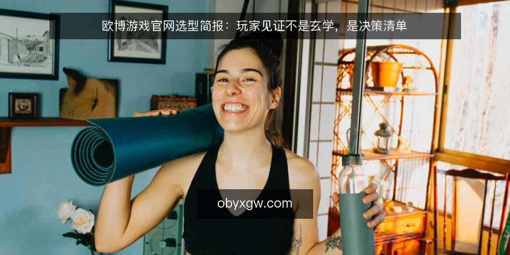 欧博游戏官网选型简报：玩家见证不是玄学，是决策清单 — 先界定需求边界 配图