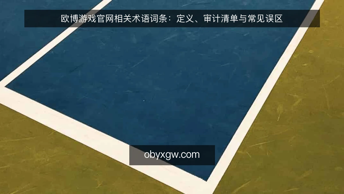 欧博游戏官网相关术语词条：定义、审计清单与常见误区