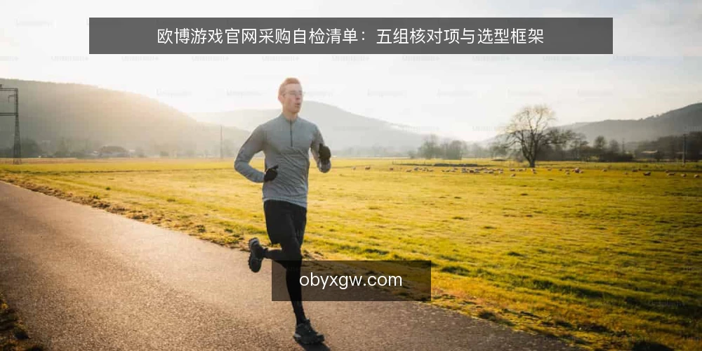 欧博游戏官网采购自检清单:五组核对项与选型框架 — 先定义需求边界与使用场景 配图