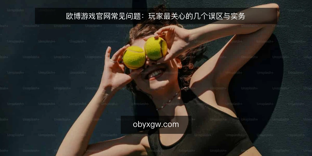 欧博游戏官网常见问题:玩家最关心的几个误区与实务 — 欧博游戏官网的玩家见证为什么不能照搬? 配图