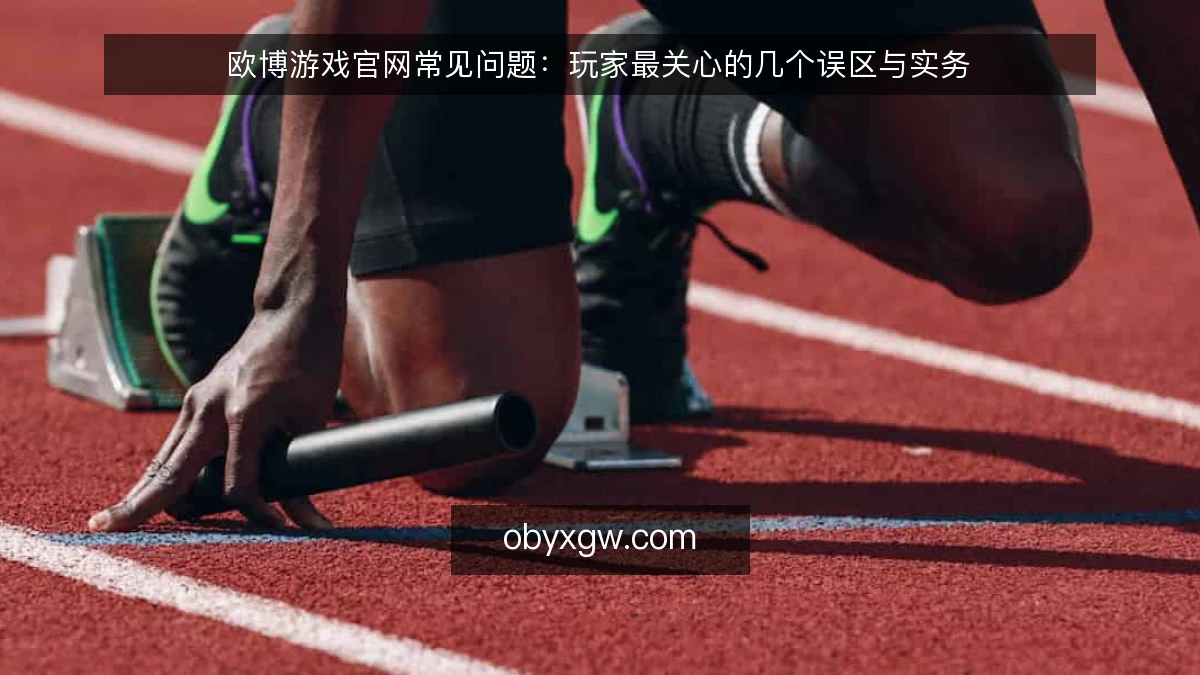 欧博游戏官网常见问题:玩家最关心的几个误区与实务