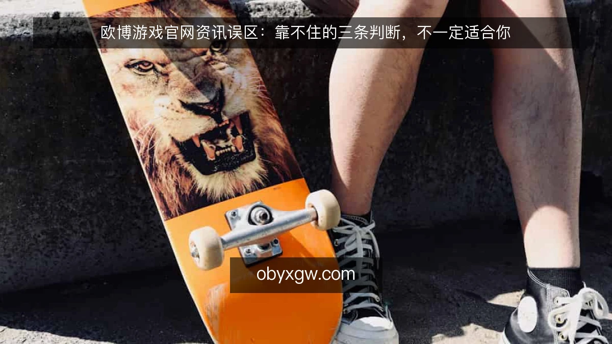 欧博游戏官网资讯误区:靠不住的三条判断,不一定适合你