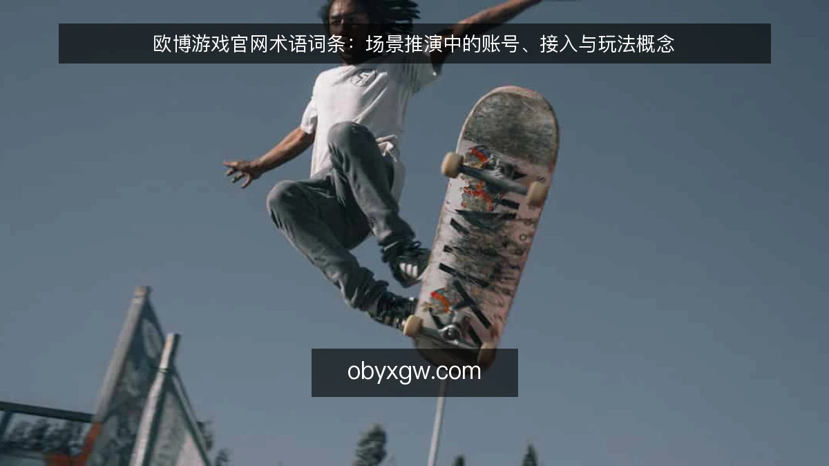 欧博游戏官网术语词条：场景推演中的账号、接入与玩法概念