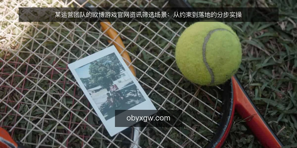 某运营团队的欧博游戏官网资讯筛选场景：从约束到落地的分步实操 — 先明确场景与约束 配图