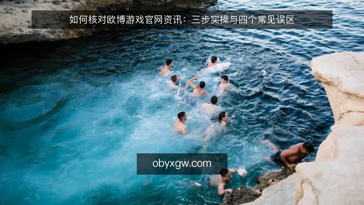 如何核对欧博游戏官网资讯：三步实操与四个常见误区